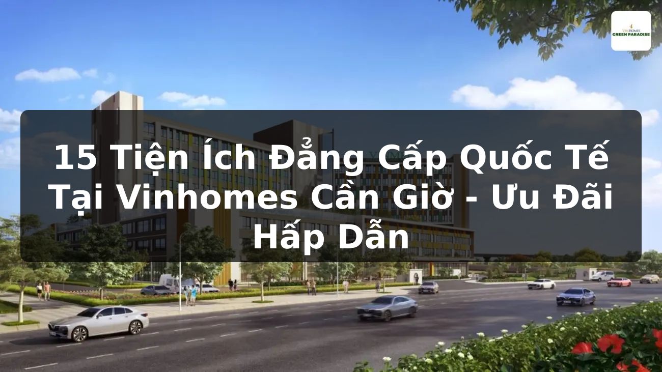 15 Tiện Ích Đẳng Cấp Quốc Tế Tại Vinhomes Cần Giờ - Ưu Đãi Hấp Dẫn