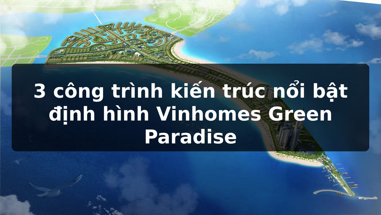 3 công trình kiến trúc nổi bật định hình Vinhomes Green Paradise