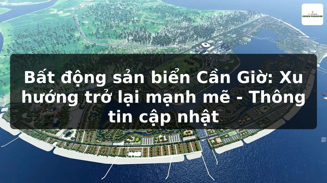 Bất động sản biển Cần Giờ: Xu hướng trở lại mạnh mẽ - Thông tin cập nhật