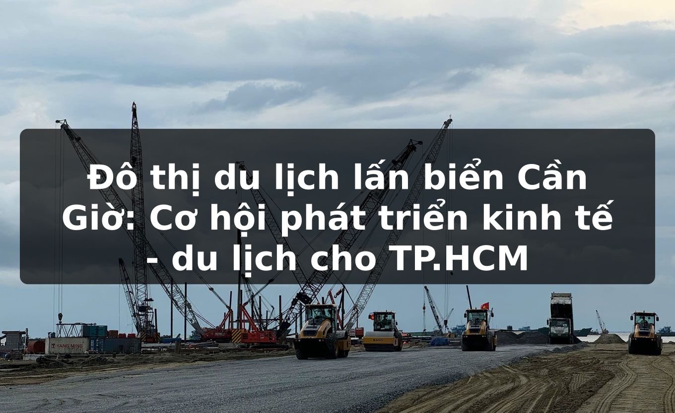 Đô thị du lịch lấn biển Cần Giờ: Cơ hội phát triển kinh tế - du lịch cho TP.HCM