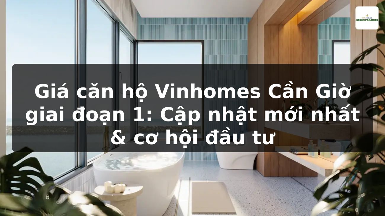 Giá căn hộ Vinhomes Cần Giờ giai đoạn 1: Cập nhật mới nhất & cơ hội đầu tư