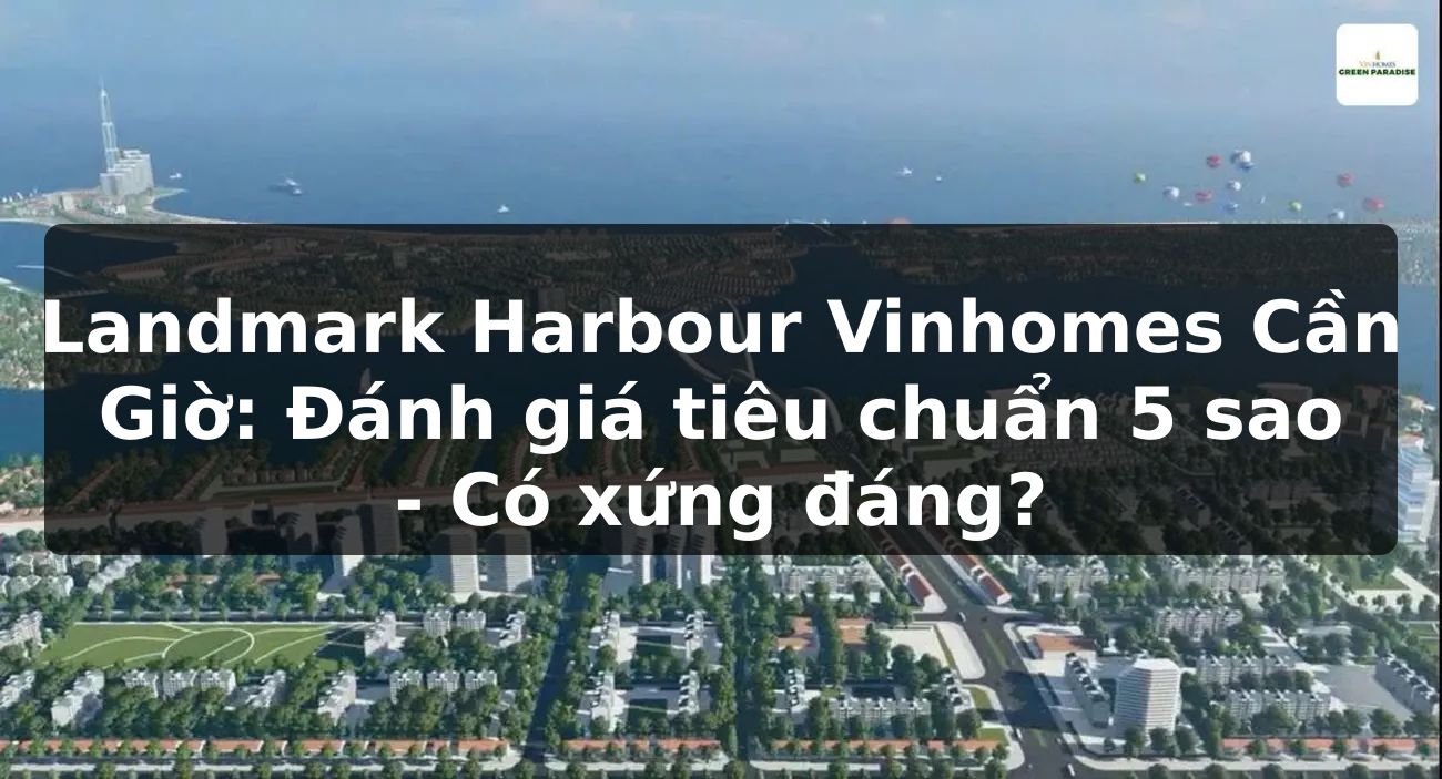 Landmark Harbour Vinhomes Cần Giờ: Đánh giá tiêu chuẩn 5 sao - Có xứng đáng?