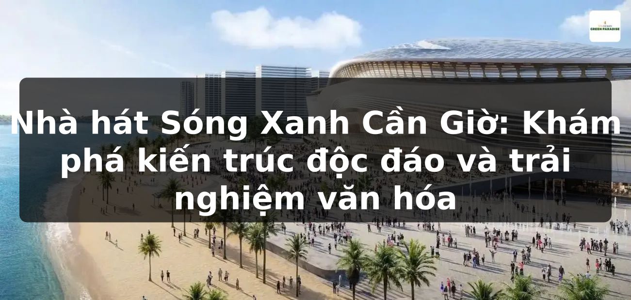Nhà hát Sóng Xanh Cần Giờ: Khám phá kiến trúc độc đáo và trải nghiệm văn hóa