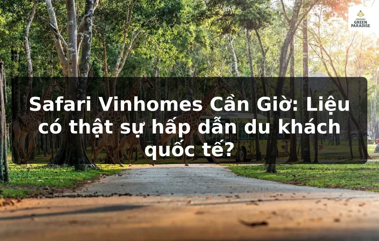 Safari Vinhomes Cần Giờ: Liệu có thật sự hấp dẫn du khách quốc tế?