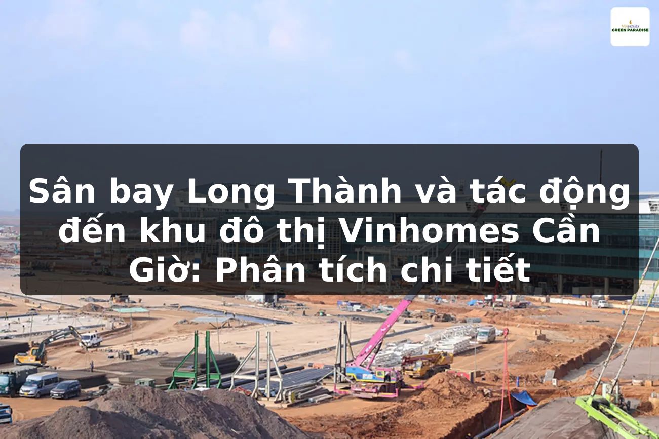 Sân bay Long Thành và tác động đến khu đô thị Vinhomes Cần Giờ: Phân tích chi tiết
