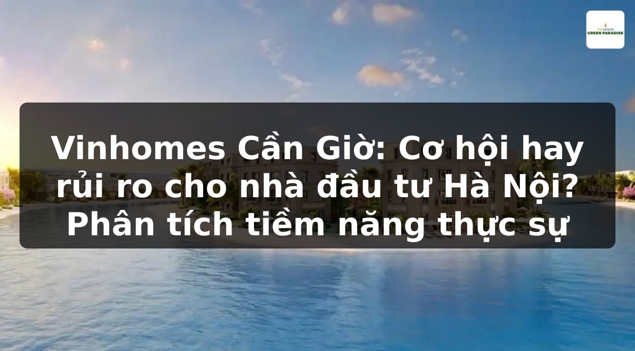 Vinhomes Cần Giờ: Cơ hội hay rủi ro cho nhà đầu tư Hà Nội? Phân tích tiềm năng thực sự