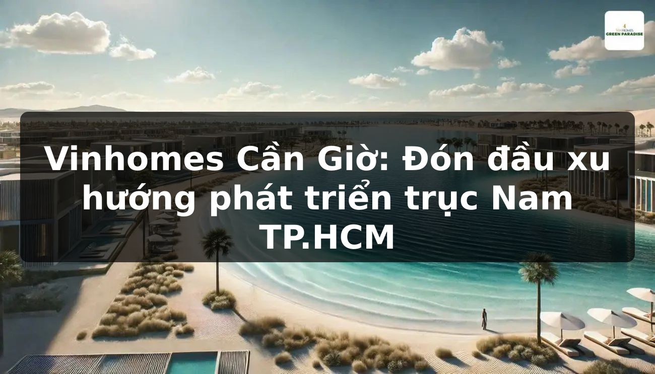 Vinhomes Cần Giờ: Đón đầu xu hướng phát triển trục Nam TP.HCM