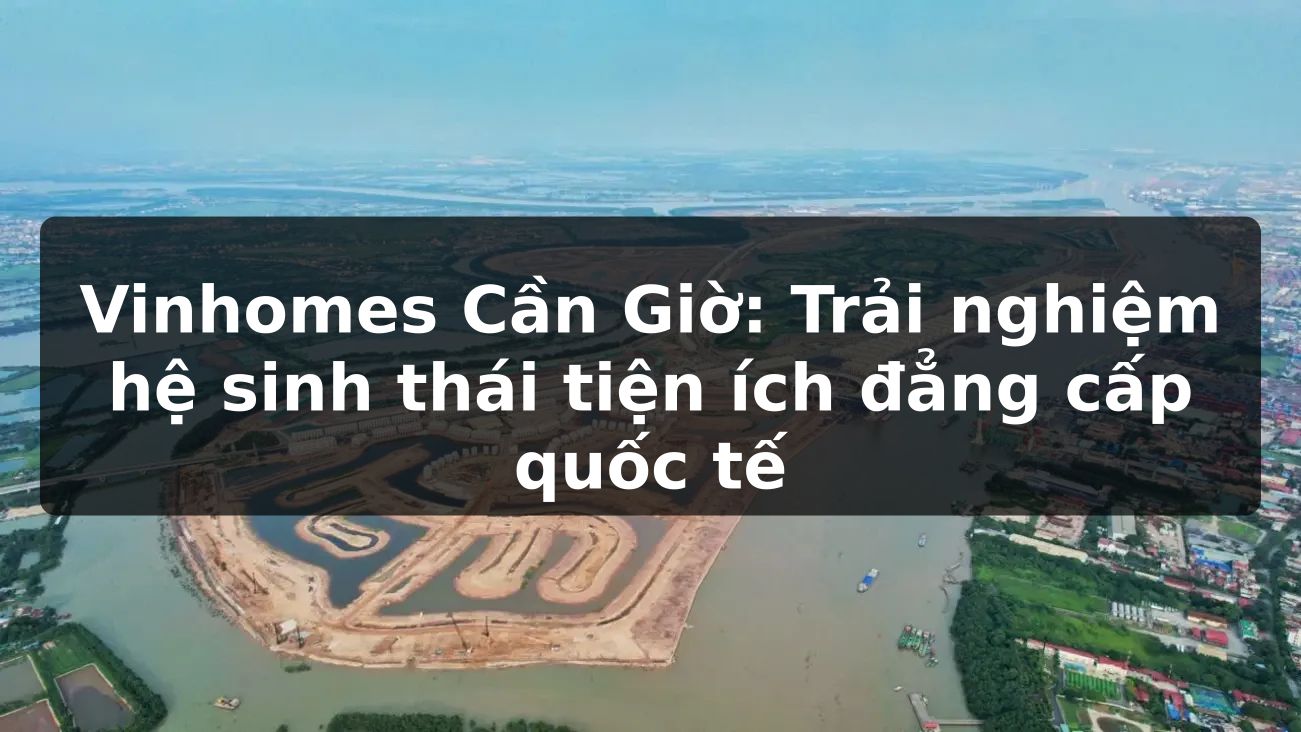 Vinhomes Cần Giờ: Trải nghiệm hệ sinh thái tiện ích đẳng cấp quốc tế