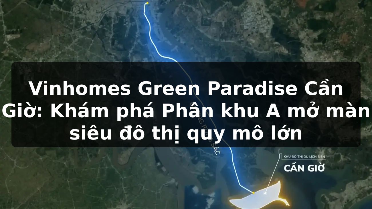Vinhomes Green Paradise Cần Giờ: Khám phá Phân khu A mở màn siêu đô thị quy mô lớn
