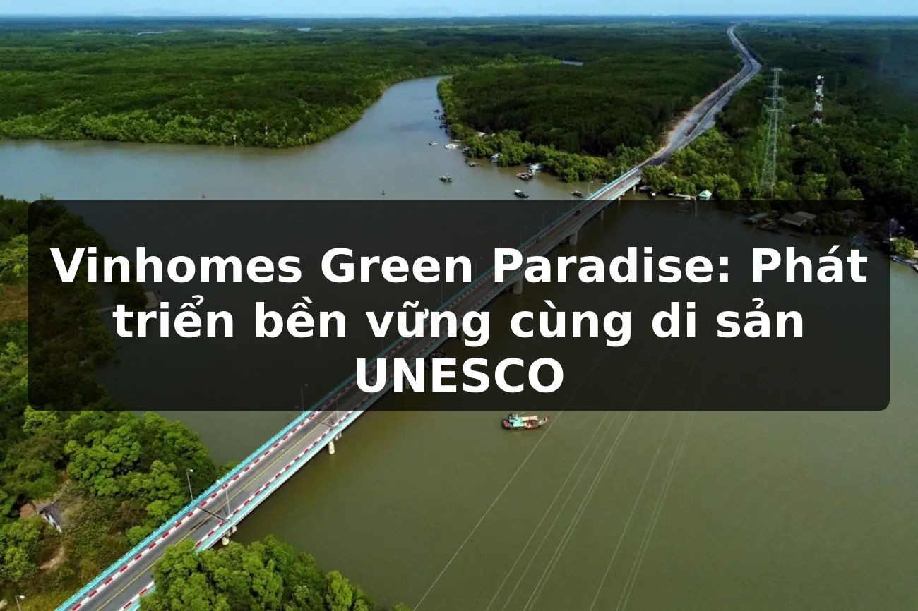 Vinhomes Green Paradise: Phát triển bền vững cùng di sản UNESCO