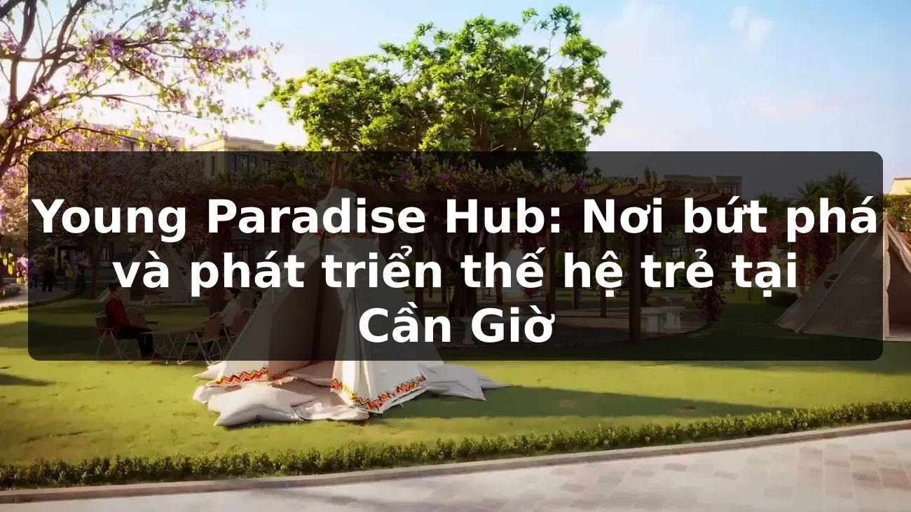 Young Paradise Hub: Nơi bứt phá và phát triển thế hệ trẻ tại Cần Giờ